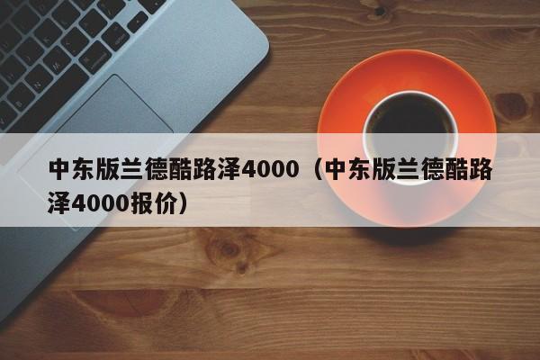 中东版兰德酷路泽4000（中东版兰德酷路泽4000报价）