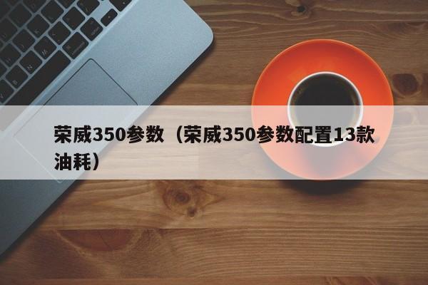 荣威350参数（荣威350参数配置13款油耗）