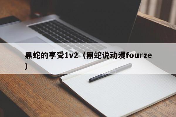 黑蛇的享受1v2（黑蛇说动漫fourze）