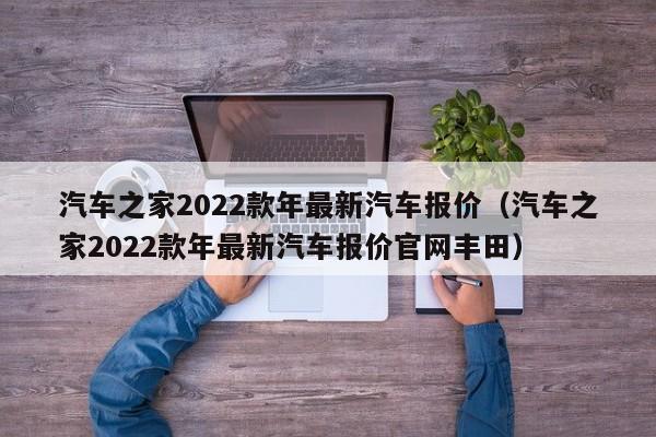 汽车之家2022款年最新汽车报价（汽车之家2022款年最新汽车报价官网丰田）