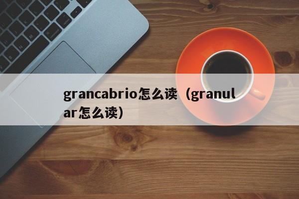 grancabrio怎么读（granular怎么读）