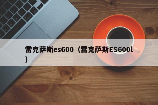 雷克萨斯es600（雷克萨斯ES600l）