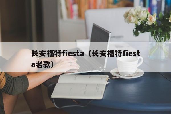 长安福特fiesta（长安福特fiesta老款）