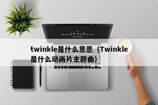 twinkle是什么意思（Twinkle是什么动画片主题曲）