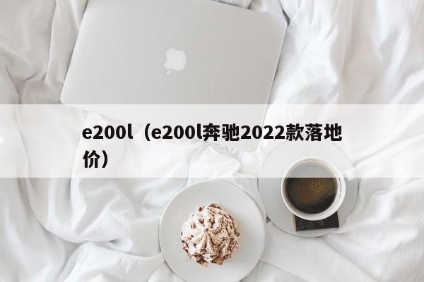 e200l（e200l奔驰2022款落地价）