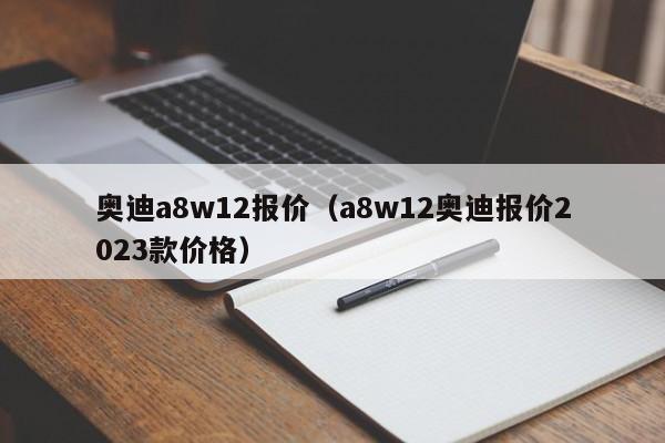 奥迪a8w12报价（a8w12奥迪报价2023款价格）