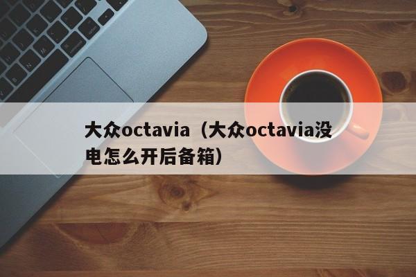 大众octavia（大众octavia没电怎么开后备箱）