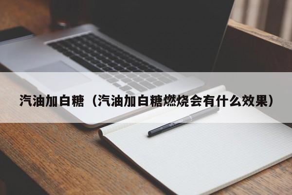 汽油加白糖（汽油加白糖燃烧会有什么效果）