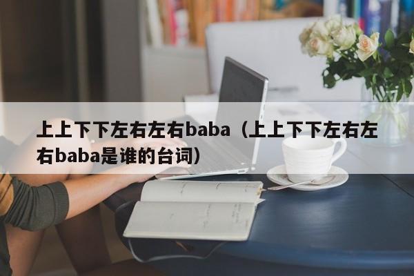 上上下下左右左右baba（上上下下左右左右baba是谁的台词）