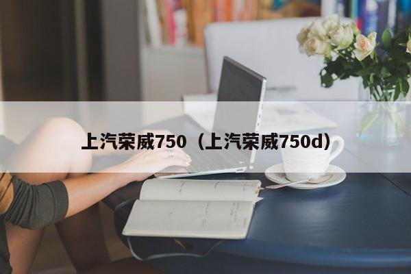 上汽荣威750（上汽荣威750d）