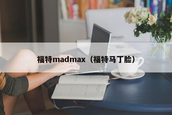 福特madmax（福特马丁脸）