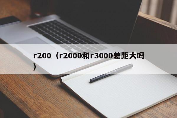 r200（r2000和r3000差距大吗）