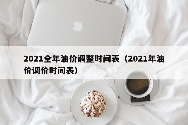 2021全年油价调整时间表（2021年油价调价时间表）