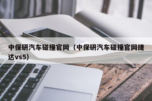 中保研汽车碰撞官网（中保研汽车碰撞官网捷达vs5）