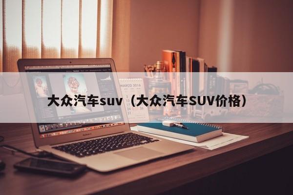 大众汽车suv（大众汽车SUV价格）