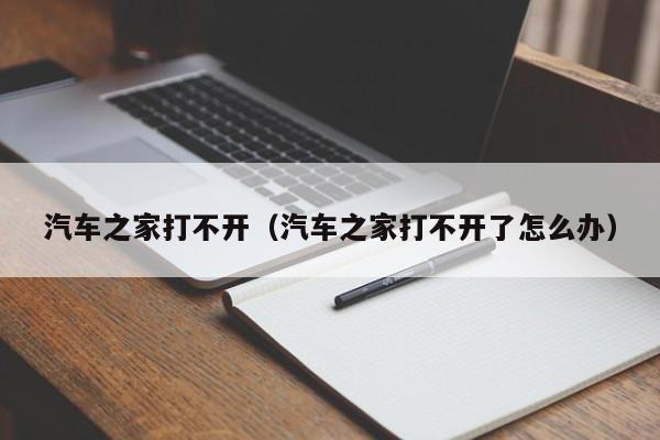 汽车之家打不开（汽车之家打不开了怎么办）