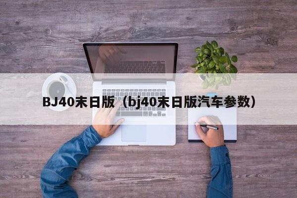 BJ40末日版（bj40末日版汽车参数）