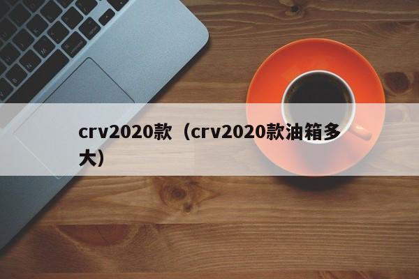 crv2020款（crv2020款油箱多大）