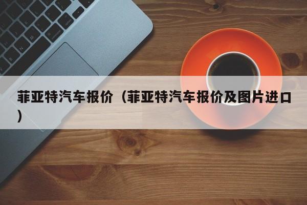 菲亚特汽车报价（菲亚特汽车报价及图片进口）