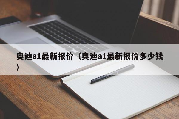 奥迪a1最新报价（奥迪a1最新报价多少钱）