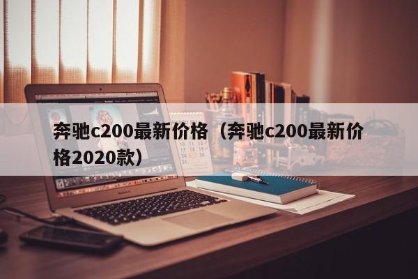 奔驰c200最新价格（奔驰c200最新价格2020款）