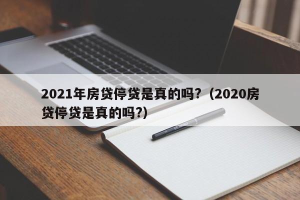 2021年房贷停贷是真的吗?（2020房贷停贷是真的吗?）