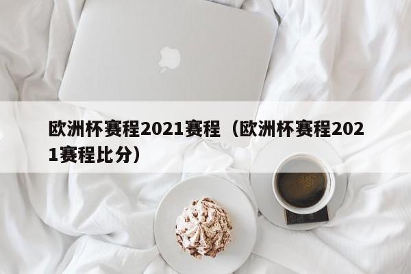 欧洲杯赛程2021赛程（欧洲杯赛程2021赛程比分）