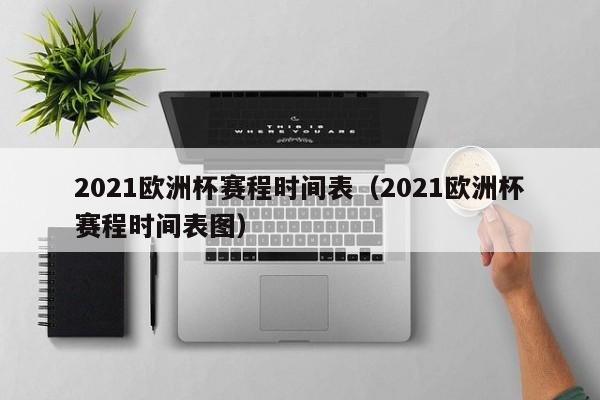 2021欧洲杯赛程时间表（2021欧洲杯赛程时间表图）