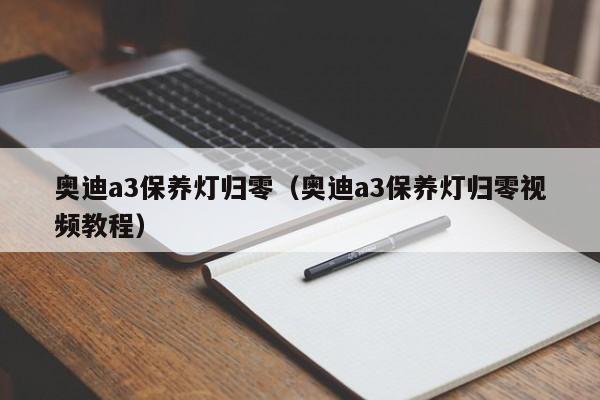 奥迪a3保养灯归零（奥迪a3保养灯归零视频教程）