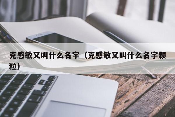 克感敏又叫什么名字（克感敏又叫什么名字颗粒）