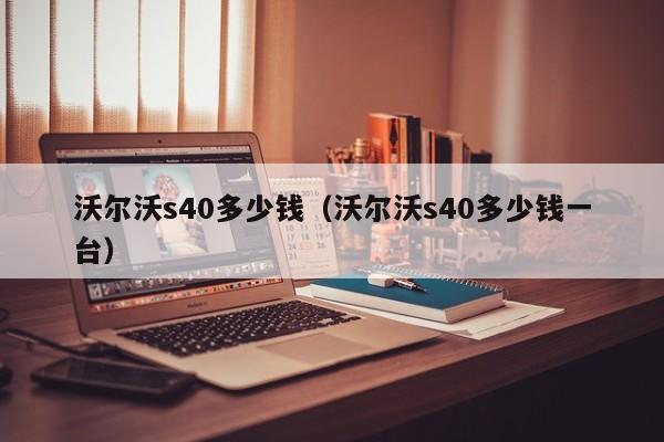 沃尔沃s40多少钱（沃尔沃s40多少钱一台）