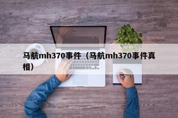 马航mh370事件（马航mh370事件真相）