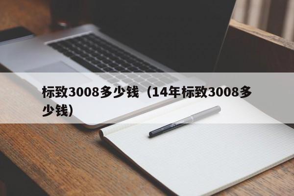 标致3008多少钱（14年标致3008多少钱）