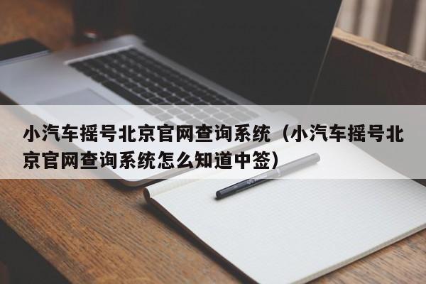 小汽车摇号北京官网查询系统（小汽车摇号北京官网查询系统怎么知道中签）