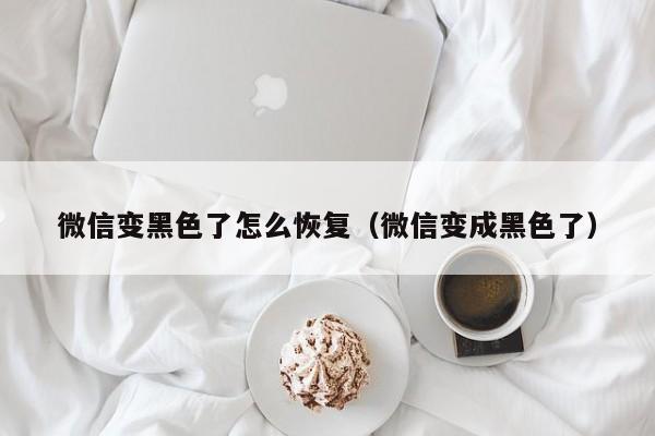 微信变黑色了怎么恢复（微信变成黑色了）