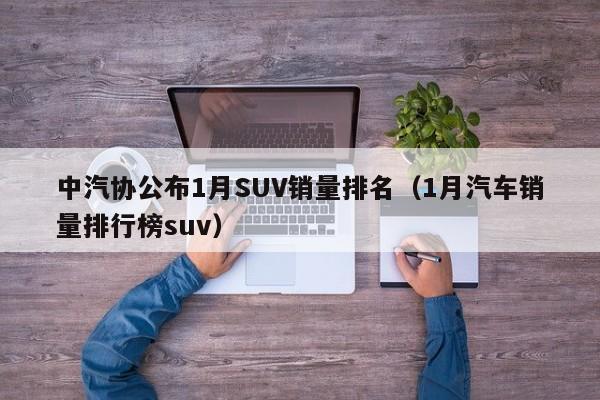 中汽协公布1月SUV销量排名（1月汽车销量排行榜suv）