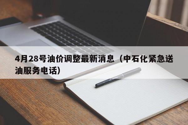 4月28号油价调整最新消息（中石化紧急送油服务电话）