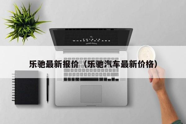 乐驰最新报价（乐驰汽车最新价格）