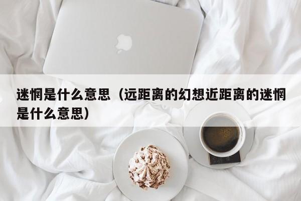 迷惘是什么意思（远距离的幻想近距离的迷惘是什么意思）