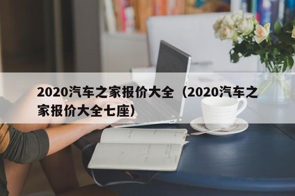 2020汽车之家报价大全（2020汽车之家报价大全七座）