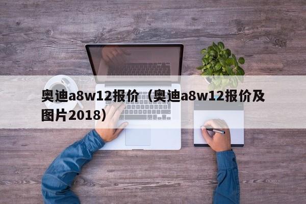 奥迪a8w12报价（奥迪a8w12报价及图片2018）