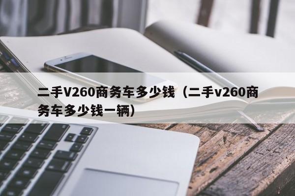 二手V260商务车多少钱（二手v260商务车多少钱一辆）