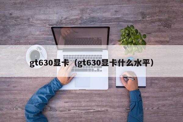 gt630显卡（gt630显卡什么水平）