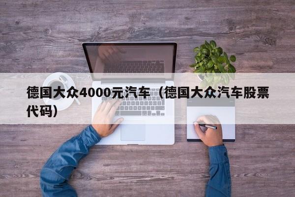 德国大众4000元汽车（德国大众汽车股票代码）