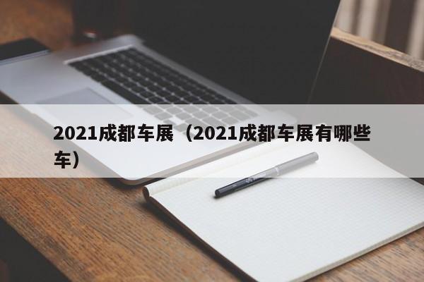 2021成都车展（2021成都车展有哪些车）