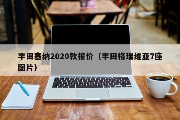 丰田塞纳2020款报价（丰田格瑞维亚7座图片）