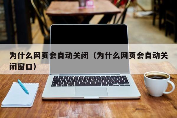 为什么网页会自动关闭（为什么网页会自动关闭窗口）