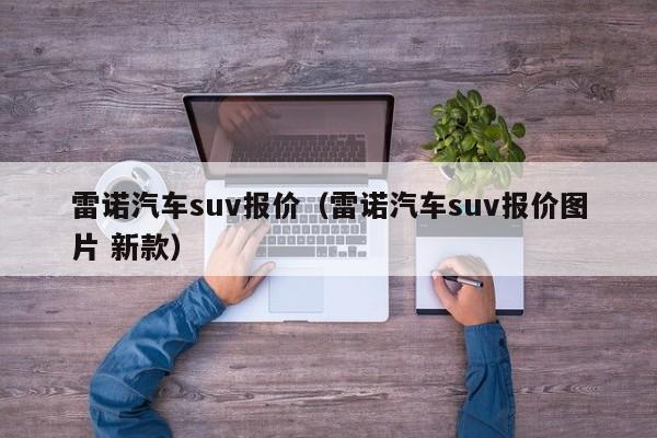 雷诺汽车suv报价（雷诺汽车suv报价图片 新款）