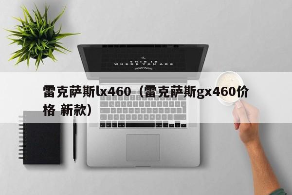 雷克萨斯lx460（雷克萨斯gx460价格 新款）