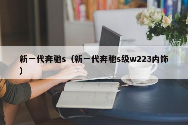 新一代奔驰s（新一代奔驰s级w223内饰）